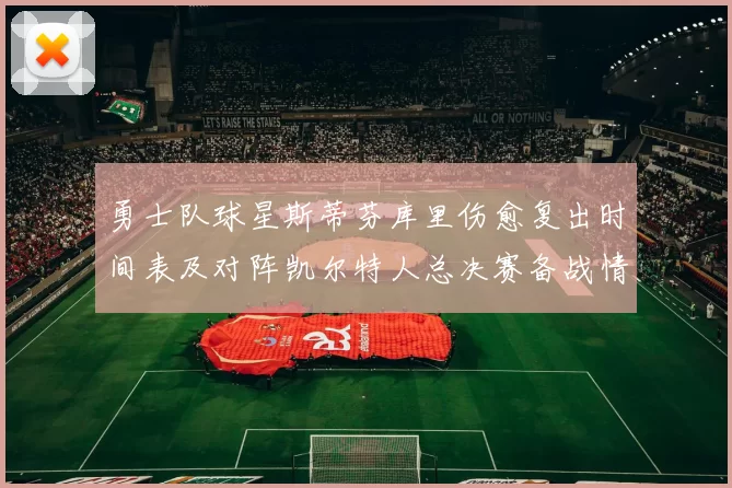 勇士队球星斯蒂芬库里伤愈复出时间表及对阵凯尔特人总决赛备战情况