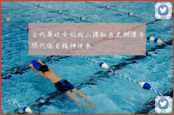 古代奥运会创始人揭秘历史溯源与现代体育精神传承