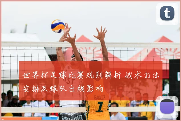 世界杯足球比赛规则解析 战术打法安排及球队出线影响