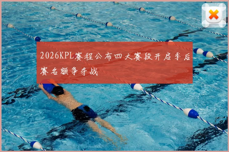 2026KPL赛程公布四大赛段开启季后赛名额争夺战