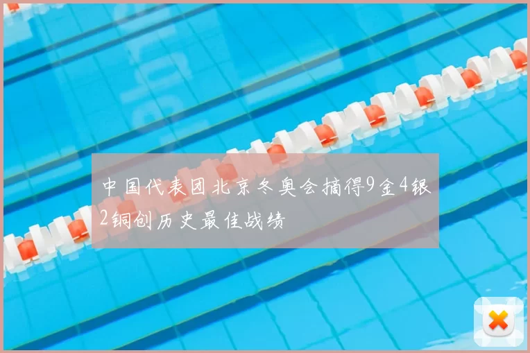 中国代表团北京冬奥会摘得9金4银2铜创历史最佳战绩