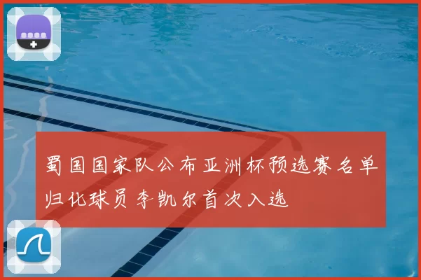 蜀国国家队公布亚洲杯预选赛名单归化球员李凯尔首次入选