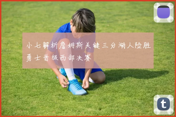 小七解析詹姆斯关键三分湖人险胜勇士晋级西部决赛