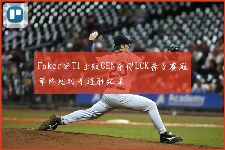 Faker率T1击败GEN夺得LCK春季赛冠军终结对手连胜纪录