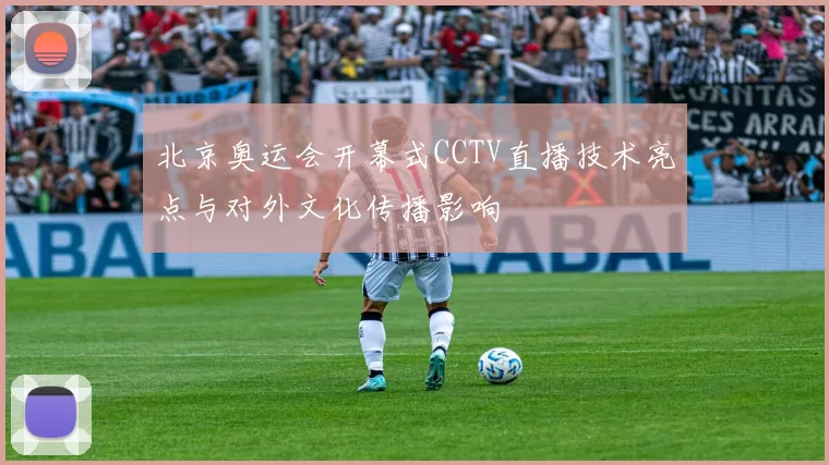 北京奥运会开幕式CCTV直播技术亮点与对外文化传播影响