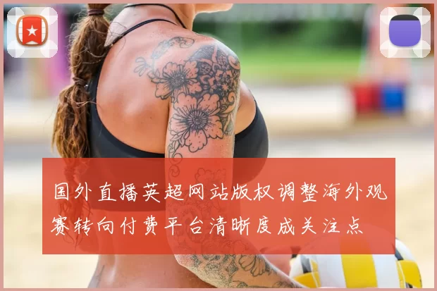 国外直播英超网站版权调整海外观赛转向付费平台清晰度成关注点
