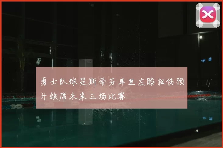 勇士队球星斯蒂芬库里左膝扭伤预计缺席未来三场比赛