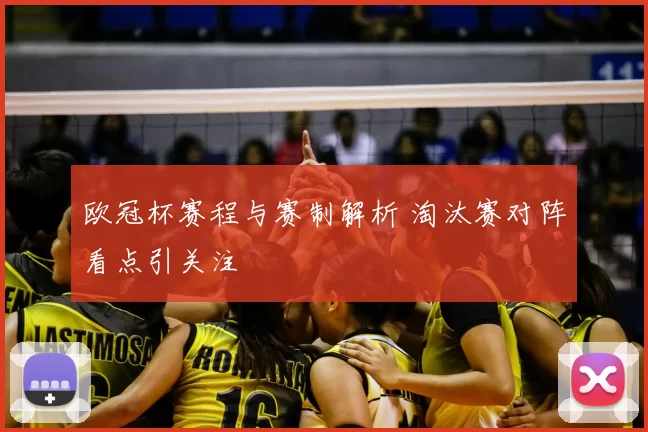 欧冠杯赛程与赛制解析 淘汰赛对阵看点引关注