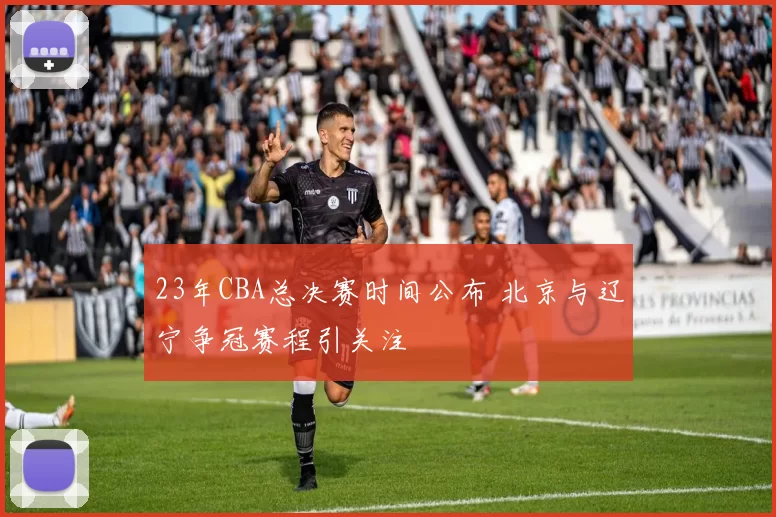 23年CBA总决赛时间公布 北京与辽宁争冠赛程引关注