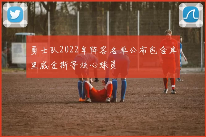 勇士队2022年阵容名单公布包含库里威金斯等核心球员