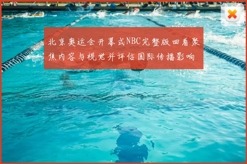 北京奥运会开幕式NBC完整版回看聚焦内容与视觉并评估国际传播影响