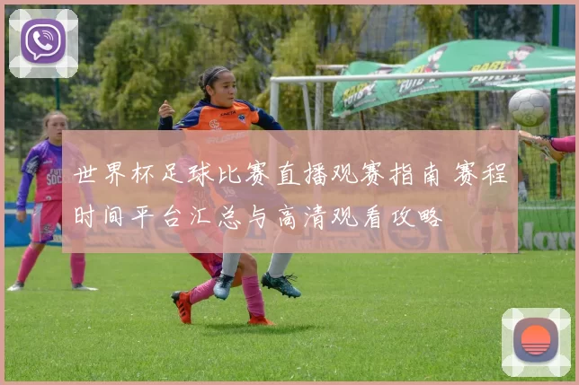 世界杯足球比赛直播观赛指南 赛程时间平台汇总与高清观看攻略